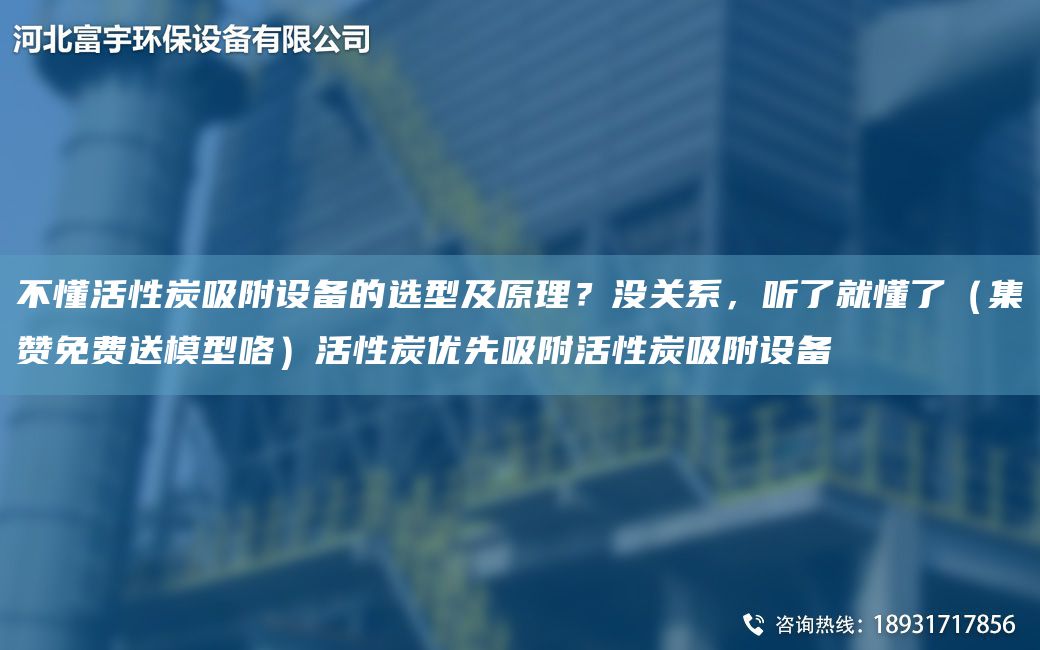 不懂活性炭吸附設(shè)備的選型及原理？沒關(guān)系，聽了就懂了（集贊免費(fèi)送模型咯）活性炭優(yōu)先吸附活性炭吸附設(shè)備