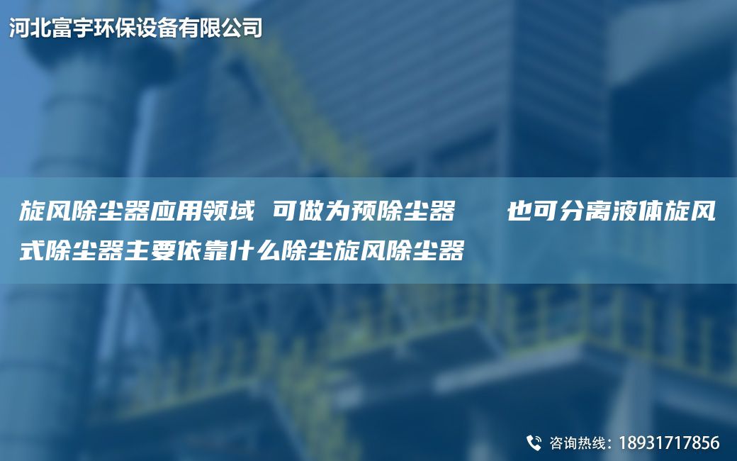 旋風(fēng)除塵器應(yīng)用領(lǐng)域 可做為預(yù)除塵器   也可分離液體旋風(fēng)式除塵器主要依靠什么除塵旋風(fēng)除塵器