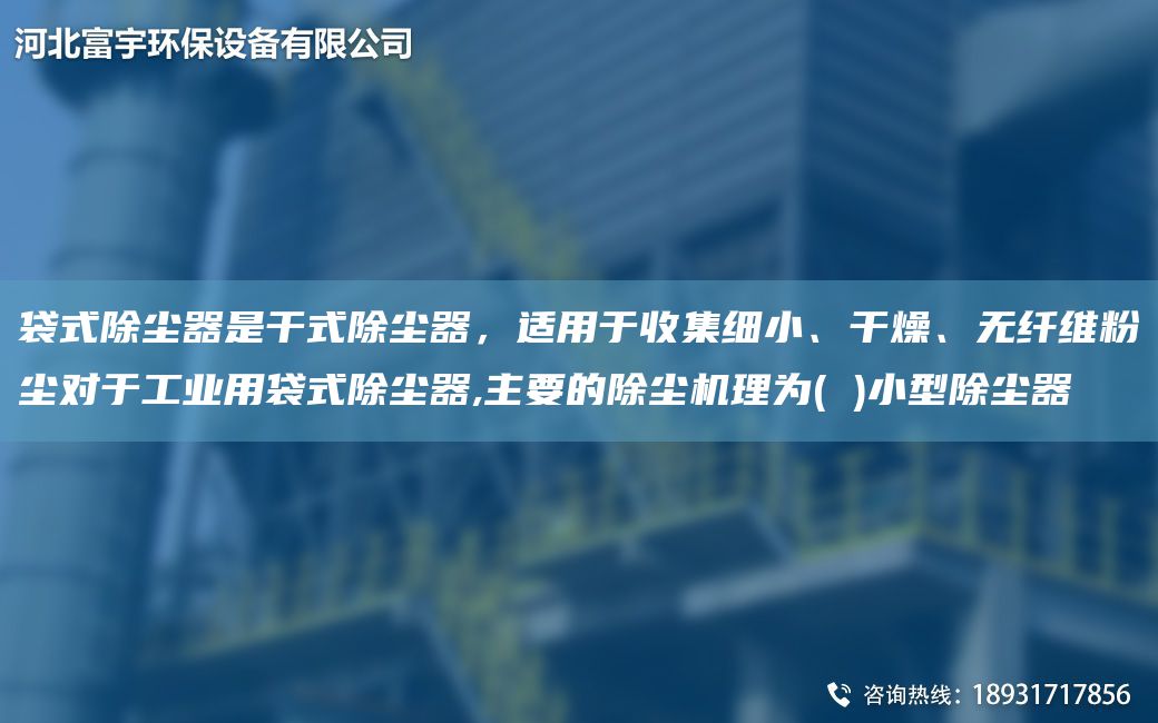 袋式除塵器是干式除塵器，適用于收集細(xì)小、干燥、無(wú)纖維粉塵對(duì)于工業(yè)用袋式除塵器,主要的除塵機(jī)理為( )小型除塵器