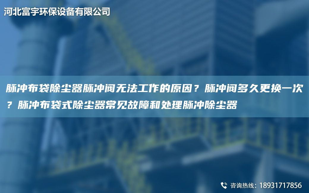 脈沖布袋除塵器脈沖閥無(wú)法工作的原因？脈沖閥多久更換一次？脈沖布袋式除塵器常見(jiàn)故障和處理脈沖除塵器