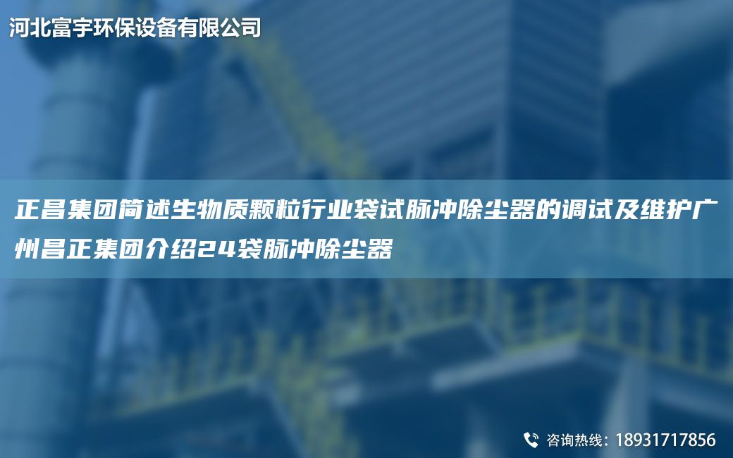 正昌集團(tuán)簡(jiǎn)述生物質(zhì)顆粒行業(yè)袋試脈沖除塵器的調(diào)試及維護(hù)廣州昌正集團(tuán)介紹24袋脈沖除塵器