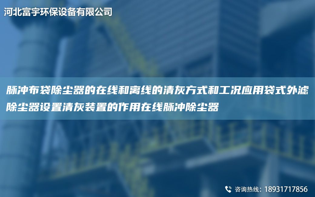 脈沖布袋除塵器的在線和離線的清灰方式和工況應(yīng)用袋式外濾除塵器設(shè)置清灰裝置的作用在線脈沖除塵器