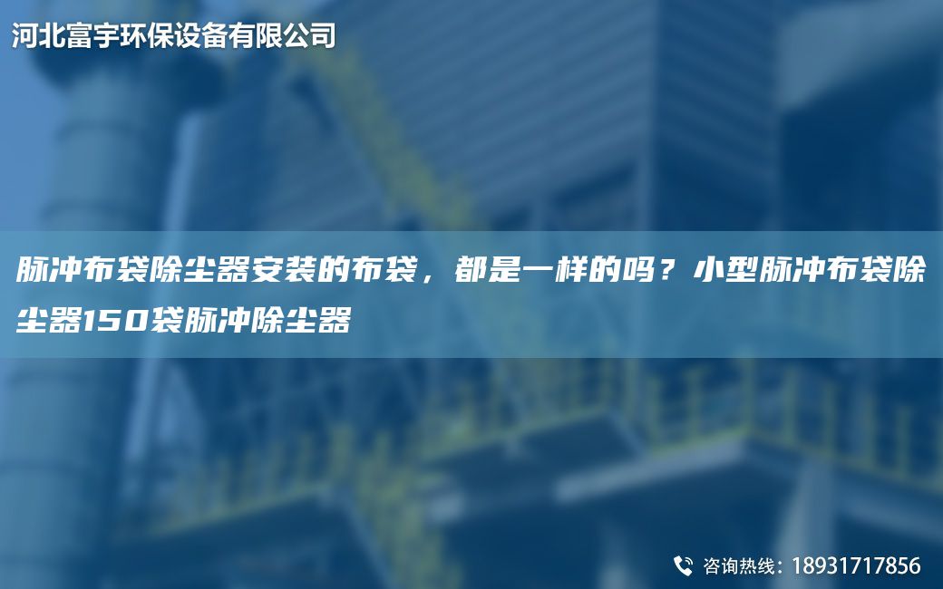 脈沖布袋除塵器安裝的布袋，都是一樣的嗎？小型脈沖布袋除塵器150袋脈沖除塵器