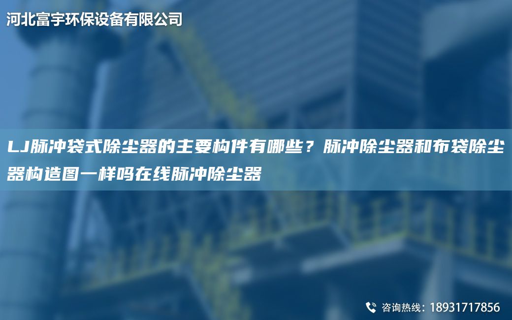 LJ脈沖袋式除塵器的主要構(gòu)件有哪些？脈沖除塵器和布袋除塵器構(gòu)造圖一樣嗎在線脈沖除塵器