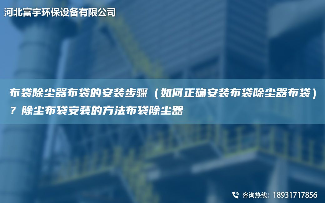 布袋除塵器布袋的安裝步驟（如何正確安裝布袋除塵器布袋）？除塵布袋安裝的方法布袋除塵器
