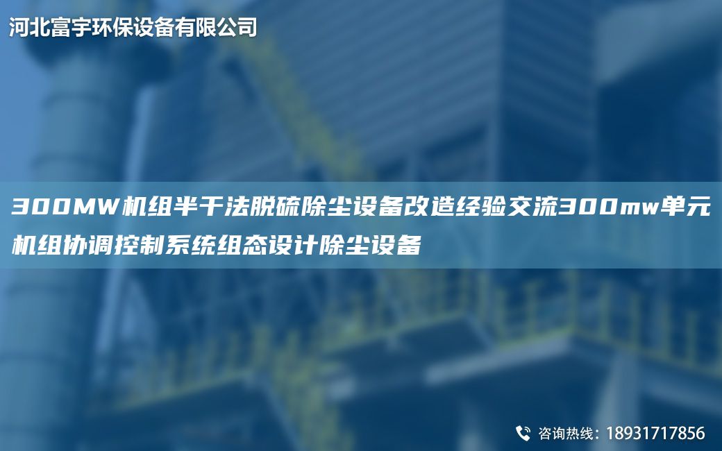 300MW機組半干法脫硫除塵設備改造經(jīng)驗交流300mw單元機組協(xié)調(diào)控制系統(tǒng)組態(tài)設計除塵設備