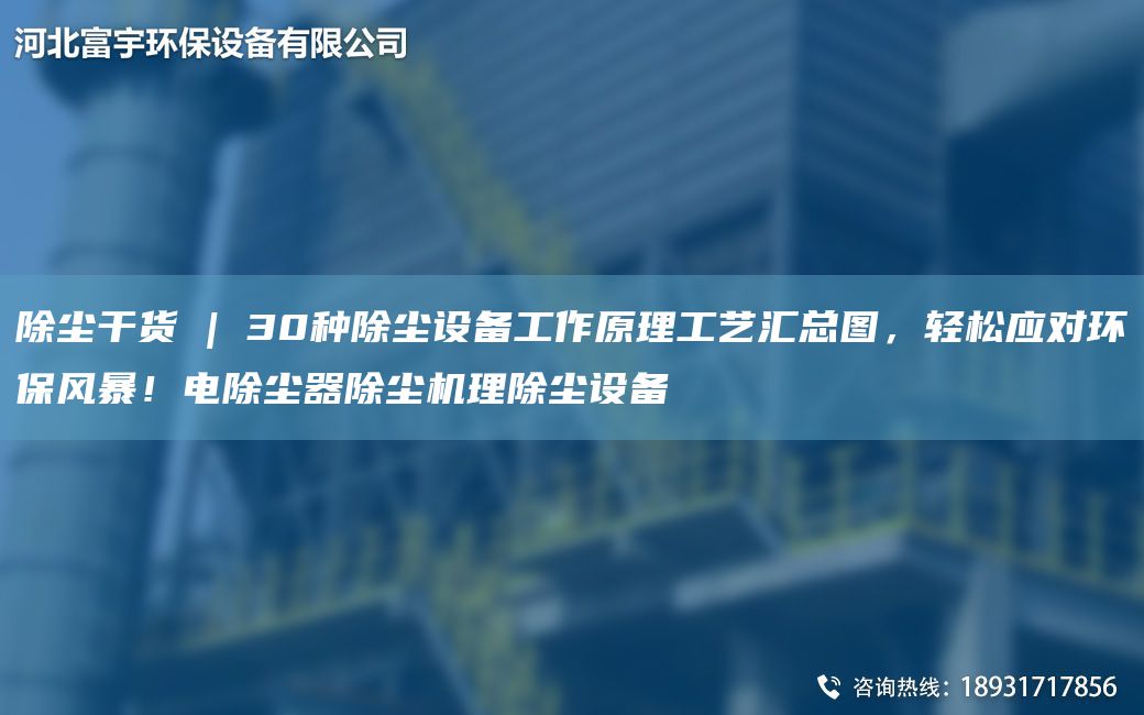 除塵干貨 | 30種除塵設(shè)備工作原理工藝匯總圖，輕松應(yīng)對環(huán)保風(fēng)暴！電除塵器除塵機(jī)理除塵設(shè)備