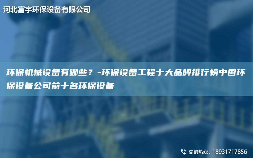 環(huán)保機(jī)械設(shè)備有哪些？-環(huán)保設(shè)備工程十大PP排行榜中G環(huán)保設(shè)備公司前十M環(huán)保設(shè)備