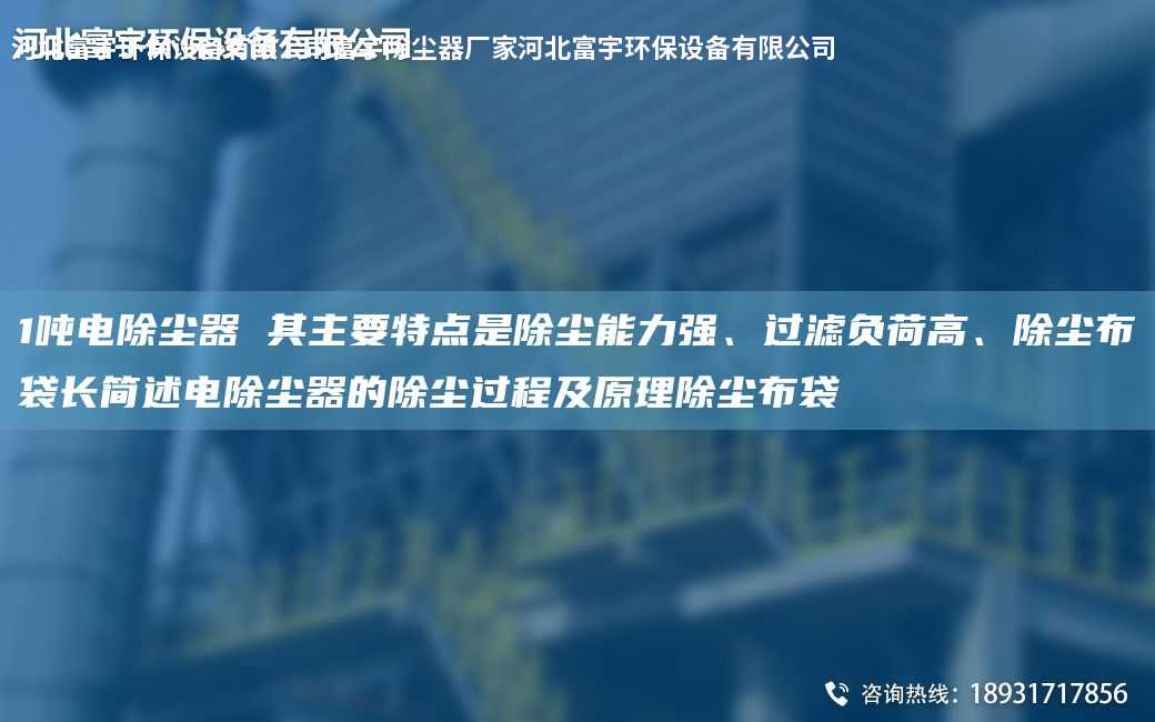 1噸電除塵器 其主要特點(diǎn)是除塵能力強(qiáng)、過(guò)濾負(fù)荷高、除塵布袋長(zhǎng)簡(jiǎn)述電除塵器的除塵過(guò)程及原理除塵布袋
