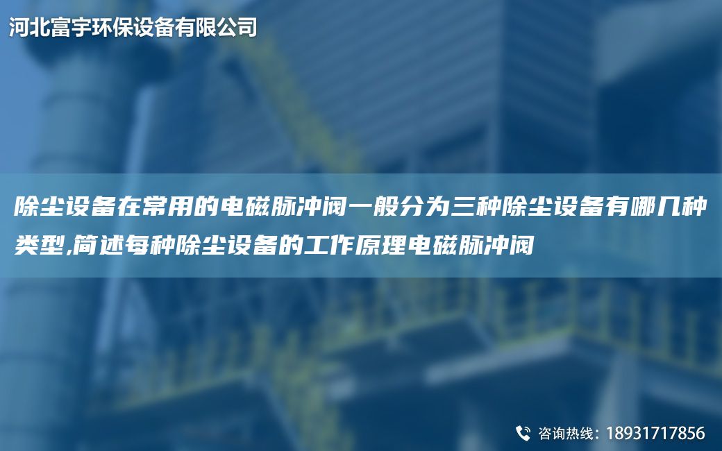 除塵設(shè)備在常用的電磁脈沖閥一般分為三種除塵設(shè)備有哪幾種類型,簡述每種除塵設(shè)備的工作原理電磁脈沖閥