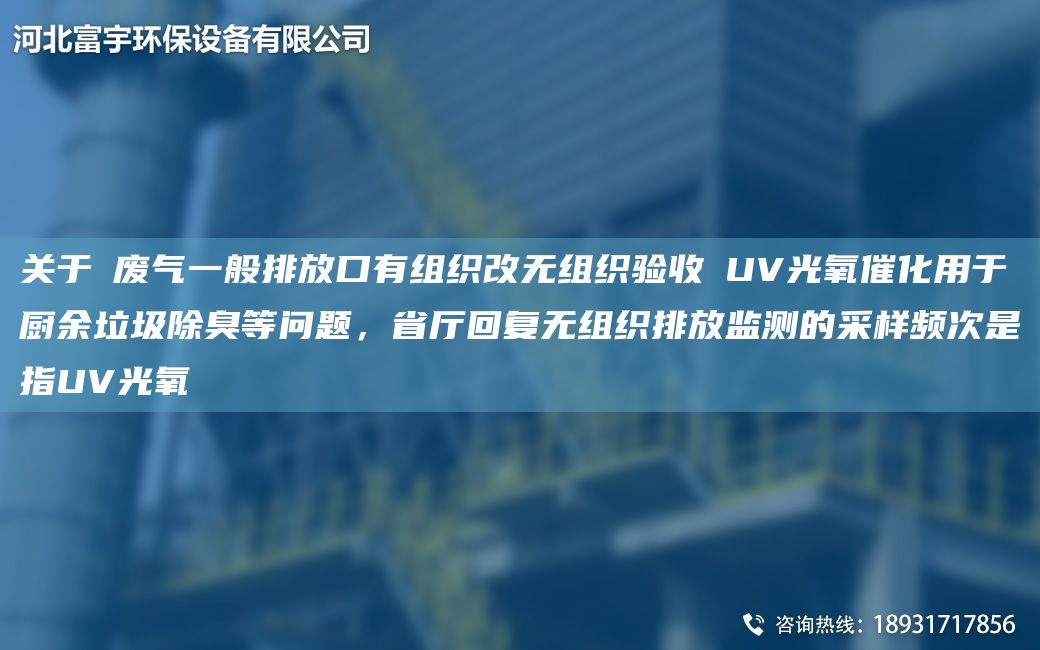 關(guān)于①?gòu)U氣一般排放口有組織改無(wú)組織驗(yàn)收②UV光氧催化用于廚余垃圾除臭等問(wèn)題，省廳回復(fù)無(wú)組織排放監(jiān)測(cè)的采樣頻次是指UV光氧