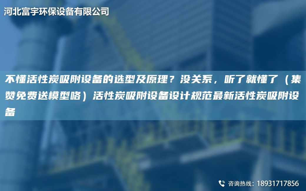 不懂活性炭吸附設(shè)備的選型及原理？沒關(guān)系，聽了就懂了（集贊免費(fèi)送模型咯）活性炭吸附設(shè)備設(shè)計(jì)規(guī)范Z新活性炭吸附設(shè)備