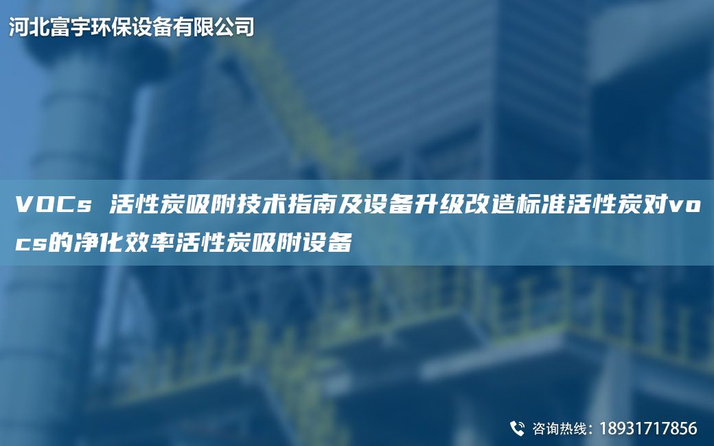 VOCs 活性炭吸附技術(shù)指南及設(shè)備升級(jí)改造標(biāo)準(zhǔn)活性炭對(duì)vocs的凈化效率活性炭吸附設(shè)備