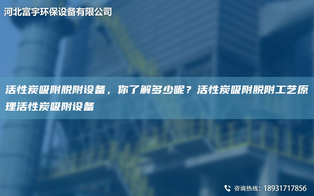 活性炭吸附脫附設(shè)備，你了解多少呢？活性炭吸附脫附工藝原理活性炭吸附設(shè)備