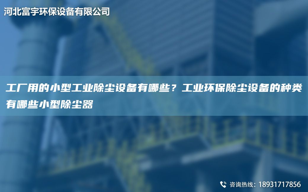 工廠用的小型工業(yè)除塵設(shè)備有哪些？工業(yè)環(huán)保除塵設(shè)備的種類有哪些小型除塵器