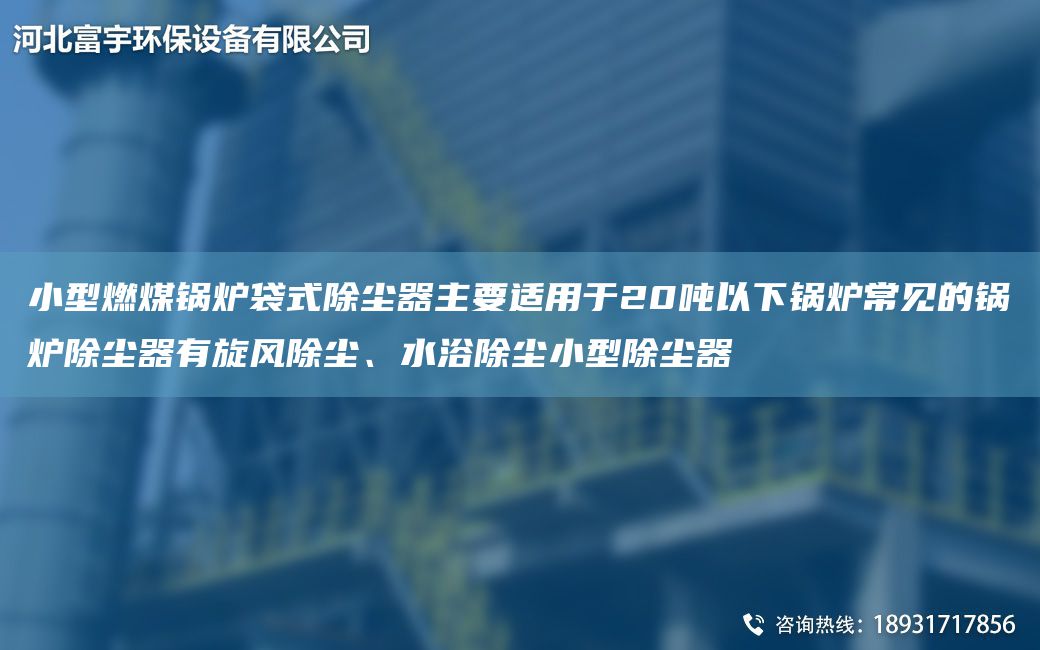 小型燃煤鍋爐袋式除塵器主要適用于20噸以下鍋爐常見(jiàn)的鍋爐除塵器有旋風(fēng)除塵、水浴除塵小型除塵器