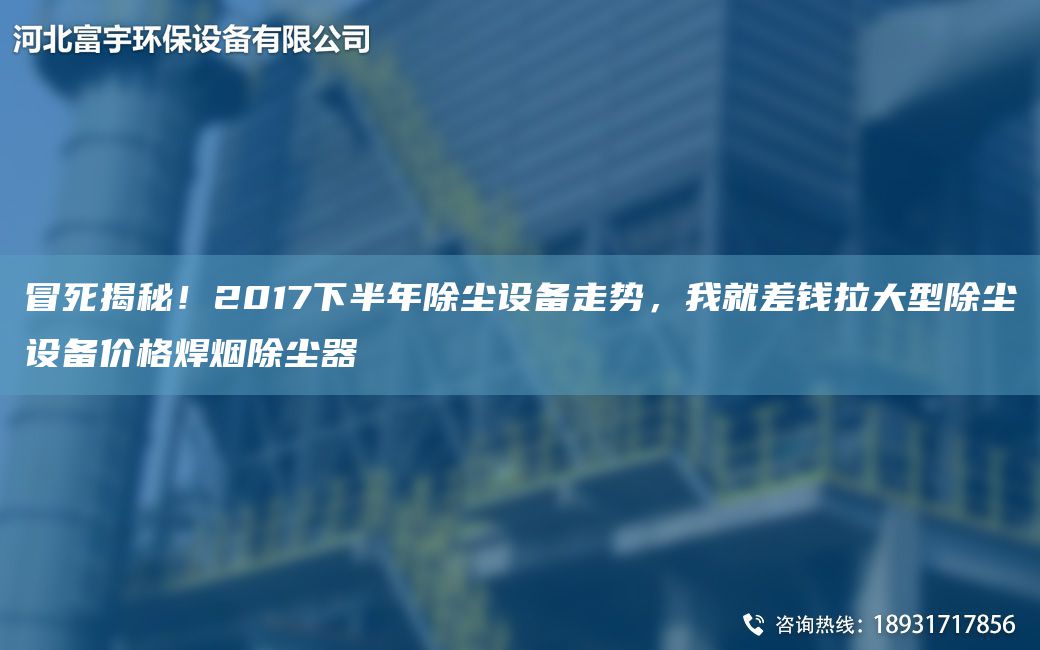 冒死揭秘！2017下半NA除塵設(shè)備走勢，我就差錢拉大型除塵設(shè)備價格焊煙除塵器