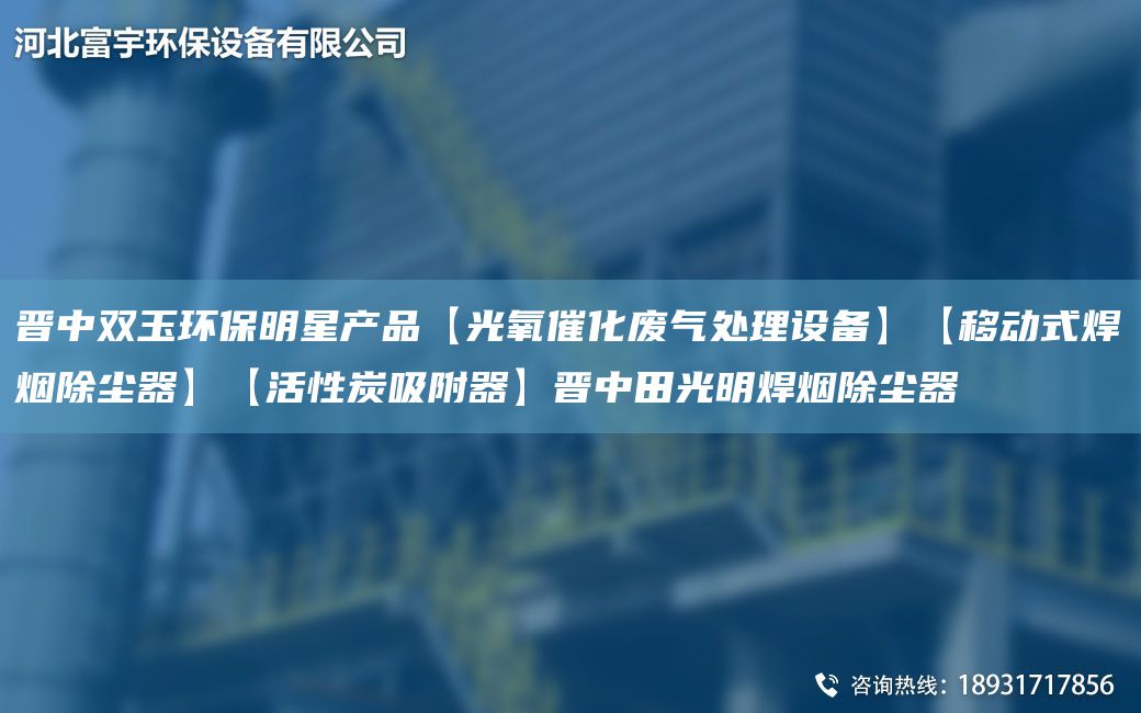 晉中雙玉環(huán)保明星產(chǎn)品【光氧催化廢氣處理設(shè)備】【移動(dòng)式焊煙除塵器】【活性炭吸附器】晉中田光明焊煙除塵器