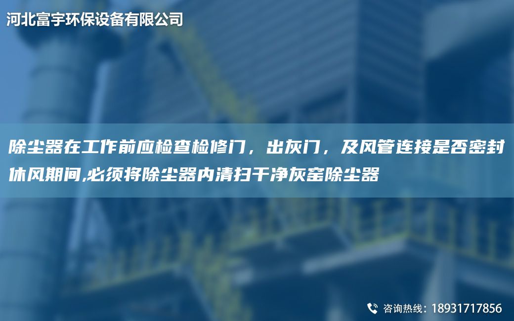除塵器在工作前應(yīng)檢查檢修門，出灰門，及風(fēng)管連接是否密封休風(fēng)期間,必須將除塵器內(nèi)清掃干凈灰窯除塵器