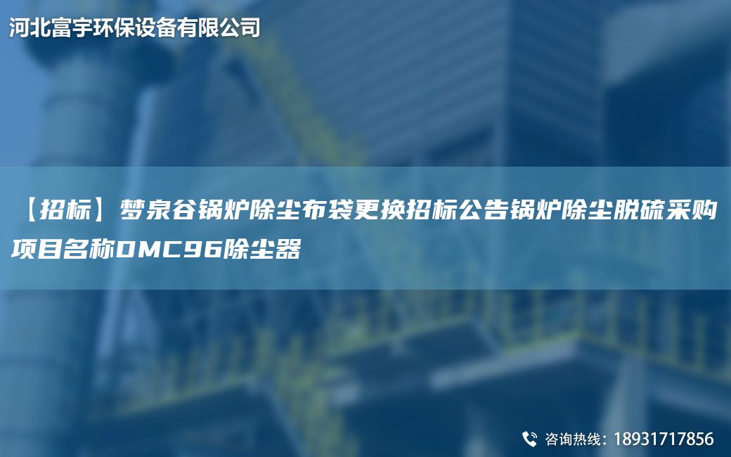 【招標(biāo)】夢泉谷鍋爐除塵布袋更換招標(biāo)公告鍋爐除塵脫硫采購項目M稱DMC96除塵器