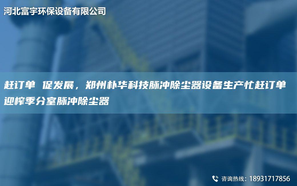 趕訂單 促發(fā)展，鄭州樸華科技脈沖除塵器設(shè)備生產(chǎn)忙趕訂單 迎榨季分室脈沖除塵器