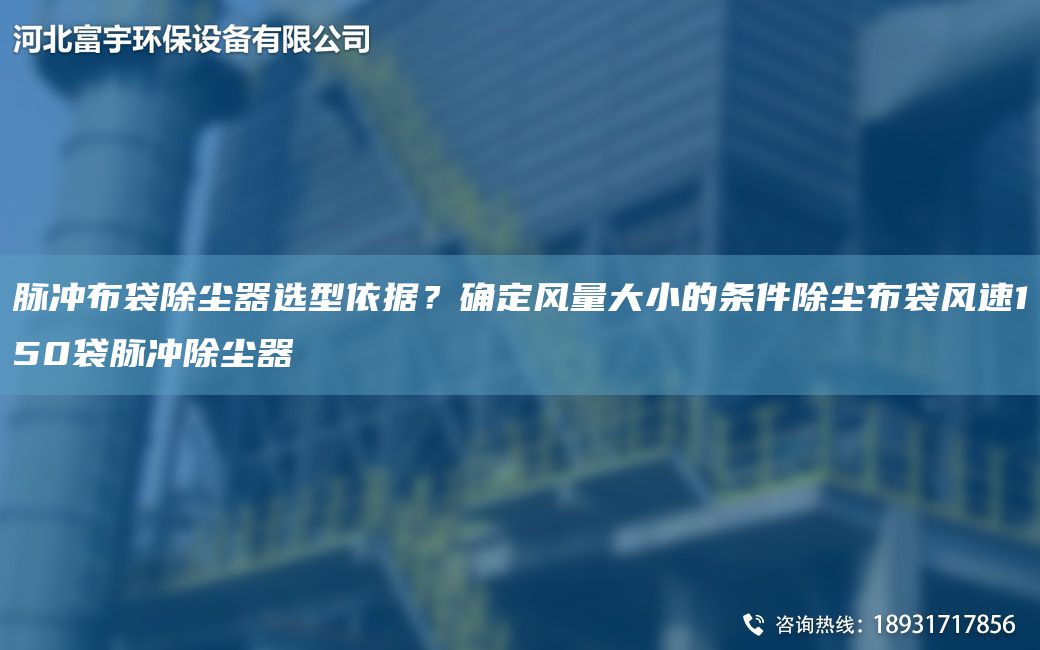 脈沖布袋除塵器選型依據(jù)？確定風量大小的條件除塵布袋風速150袋脈沖除塵器