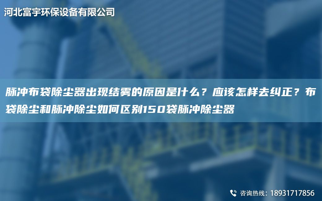 脈沖布袋除塵器出現(xiàn)結霧的原因是什么？應該怎樣去糾正？布袋除塵和脈沖除塵如何區(qū)別150袋脈沖除塵器