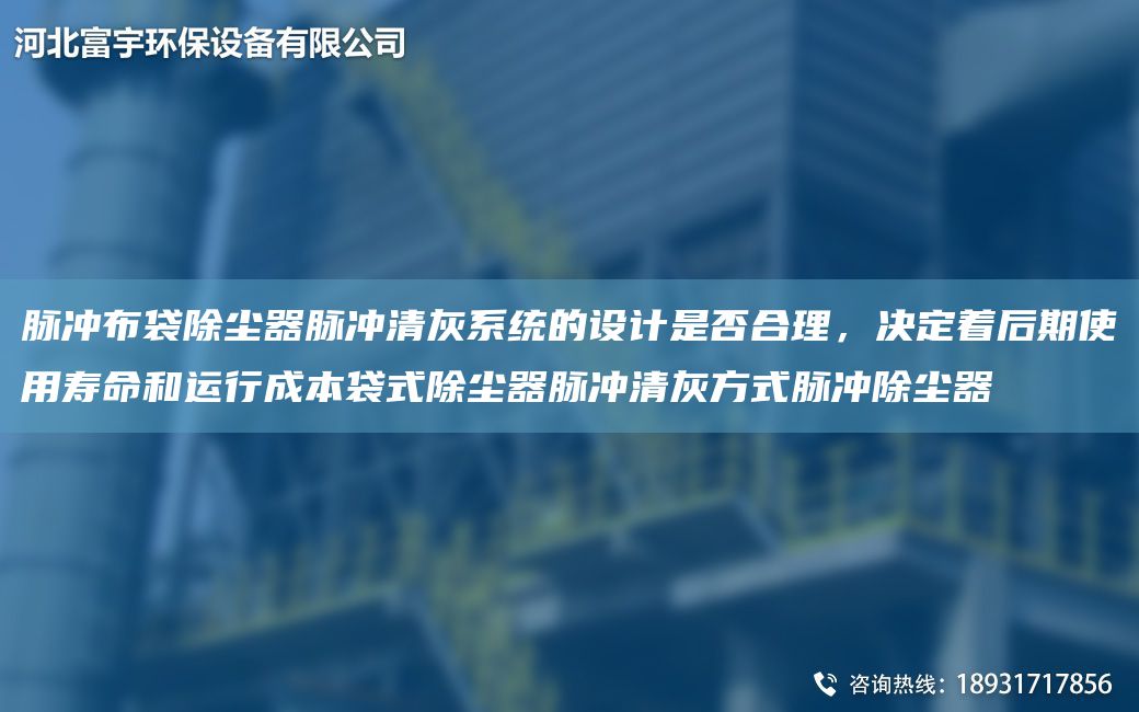 脈沖布袋除塵器脈沖清灰系統(tǒng)的設(shè)計是否合理，決定著后期使用壽命和運行成本袋式除塵器脈沖清灰方式脈沖除塵器