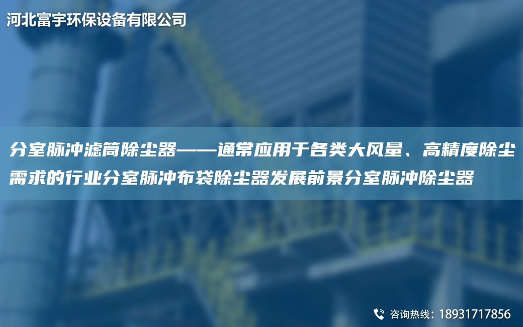分室脈沖濾筒除塵器——通常應(yīng)用于各類大風(fēng)量、高精度除塵需求的行業(yè)分室脈沖布袋除塵器發(fā)展前景分室脈沖除塵器