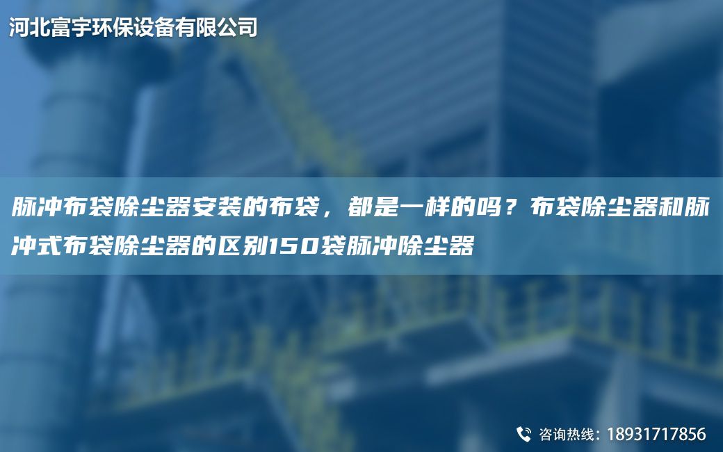 脈沖布袋除塵器安裝的布袋，都是一樣的嗎？布袋除塵器和脈沖式布袋除塵器的區(qū)別150袋脈沖除塵器