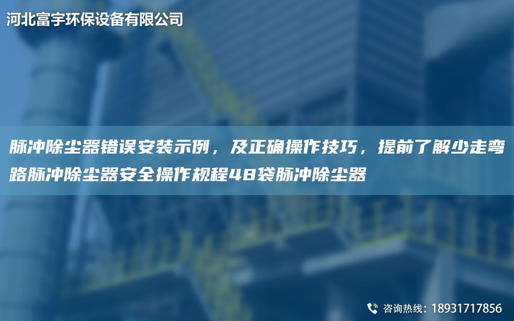 脈沖除塵器錯誤安裝示例，及正確操作技巧，提前了解少走彎路脈沖除塵器安全操作規(guī)程48袋脈沖除塵器