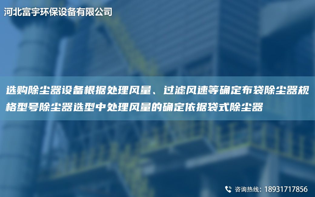 選購(gòu)除塵器設(shè)備根據(jù)處理風(fēng)量、過(guò)濾風(fēng)速等確定布袋除塵器規(guī)格型號(hào)除塵器選型中處理風(fēng)量的確定依據(jù)袋式除塵器