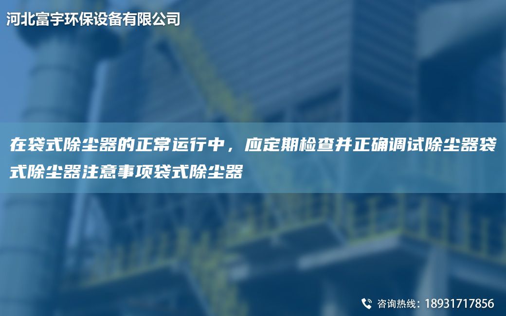 在袋式除塵器的正常運(yùn)行中，應(yīng)定期檢查并正確調(diào)試除塵器袋式除塵器注意事項(xiàng)袋式除塵器