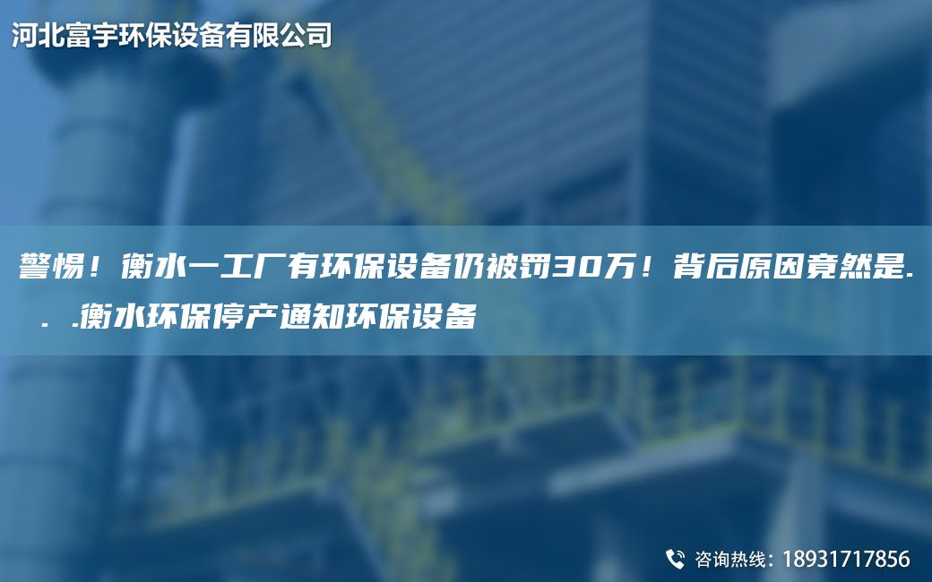警惕！衡水一工廠有環(huán)保設(shè)備仍被罰30萬！背后原因竟然是. . .衡水環(huán)保停產(chǎn)通知環(huán)保設(shè)備