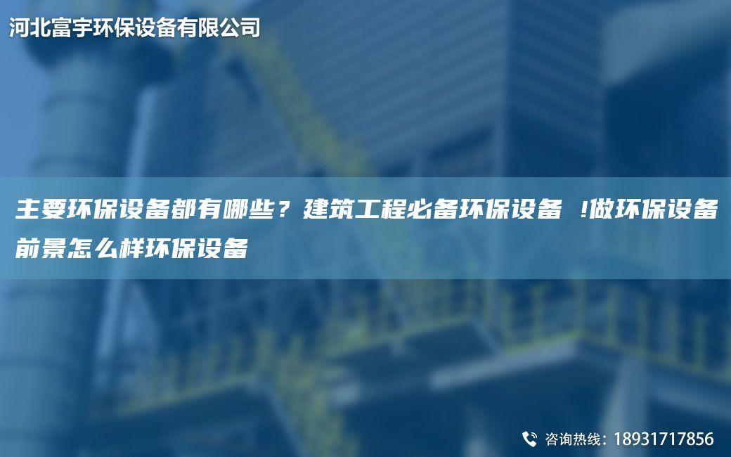主要環(huán)保設(shè)備都有哪些？建筑工程必備環(huán)保設(shè)備 !做環(huán)保設(shè)備前景怎么樣環(huán)保設(shè)備
