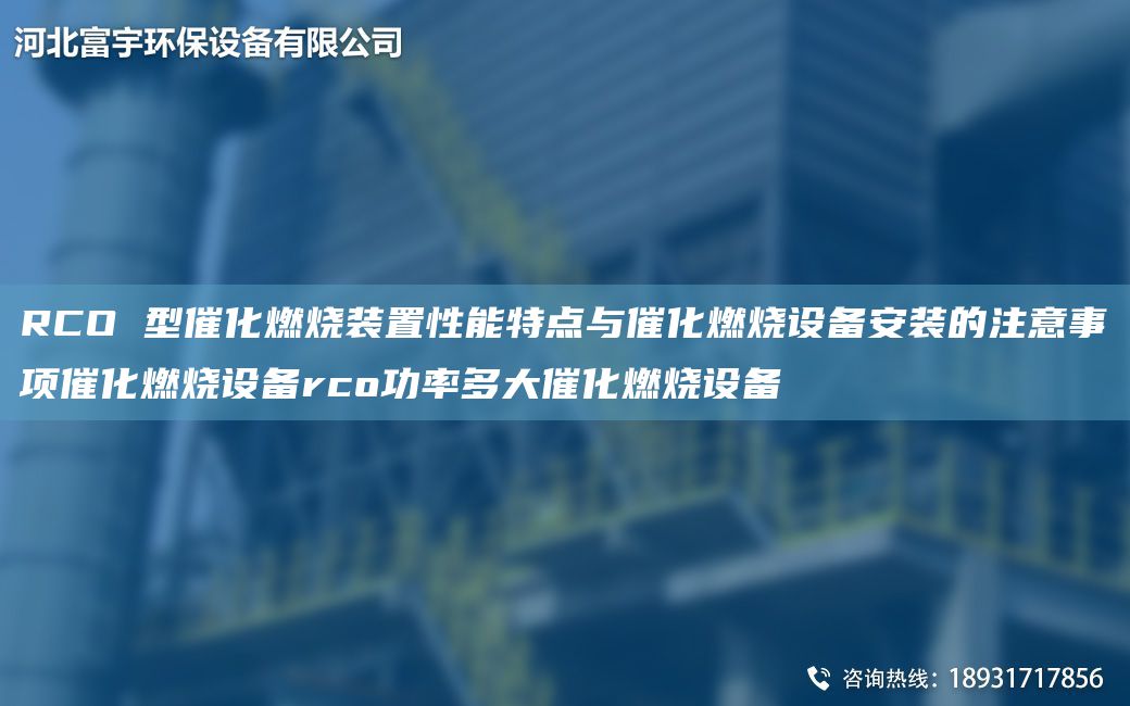 RCO 型催化燃燒裝置性能特點(diǎn)與催化燃燒設(shè)備安裝的注意事項(xiàng)催化燃燒設(shè)備rco功率多大催化燃燒設(shè)備