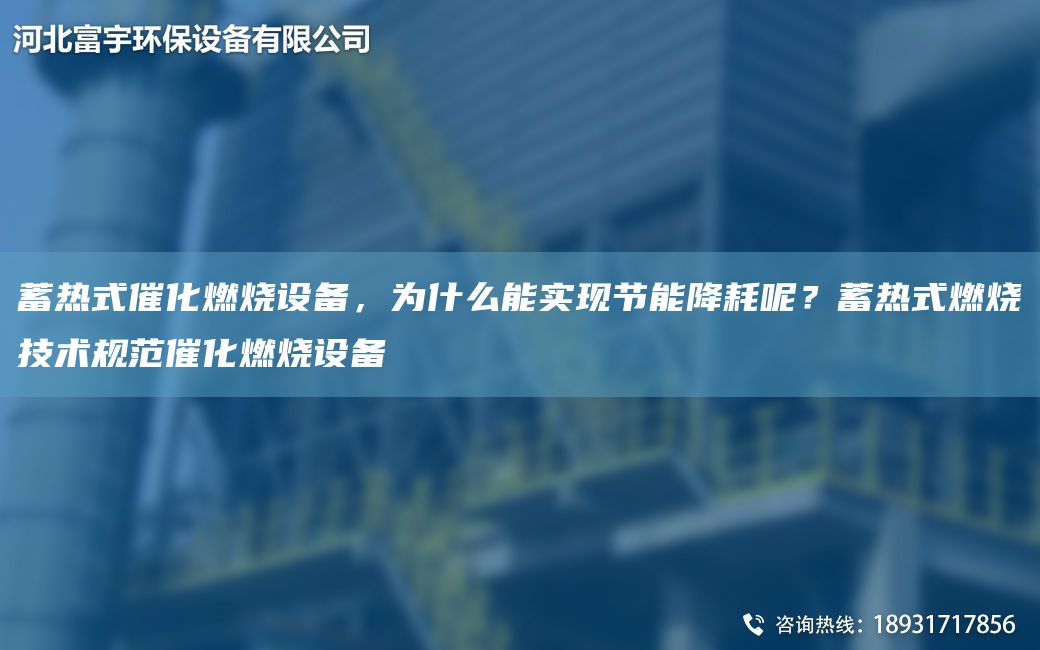 蓄熱式催化燃燒設(shè)備，為什么能實現(xiàn)節(jié)能降耗呢？蓄熱式燃燒技術(shù)規(guī)范催化燃燒設(shè)備