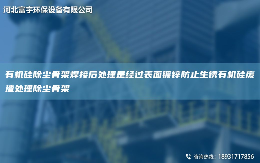 有機(jī)硅除塵骨架焊接后處理是經(jīng)過(guò)表面鍍鋅防止生銹有機(jī)硅廢渣處理除塵骨架