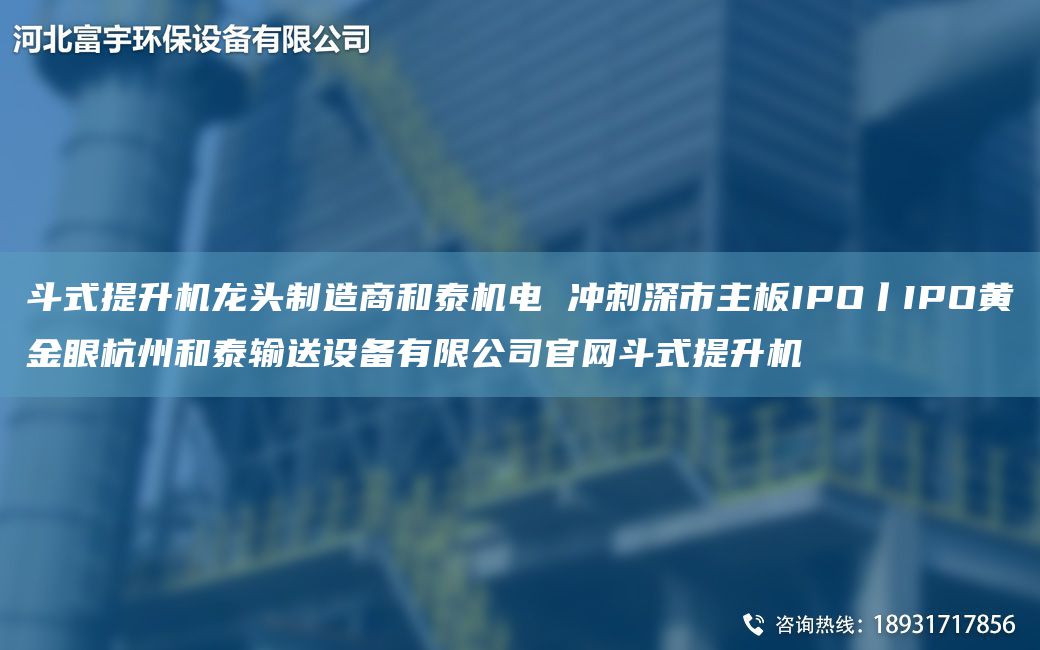 斗式提升機龍頭制造商和泰機電 沖刺深市主板IPO丨IPO黃金眼杭州和泰輸送設(shè)備有限公司官網(wǎng)斗式提升機