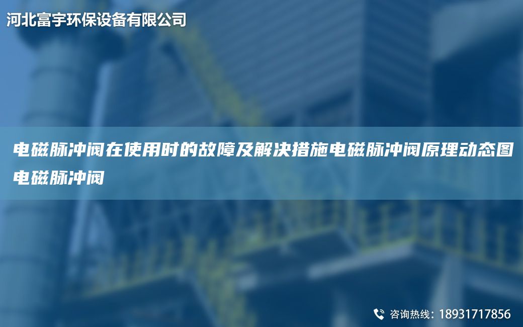 電磁脈沖閥在使用時的故障及解決措施電磁脈沖閥原理動態(tài)圖電磁脈沖閥
