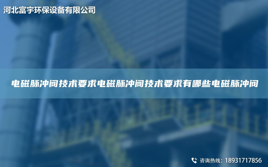 電磁脈沖閥技術要求電磁脈沖閥技術要求有哪些電磁脈沖閥
