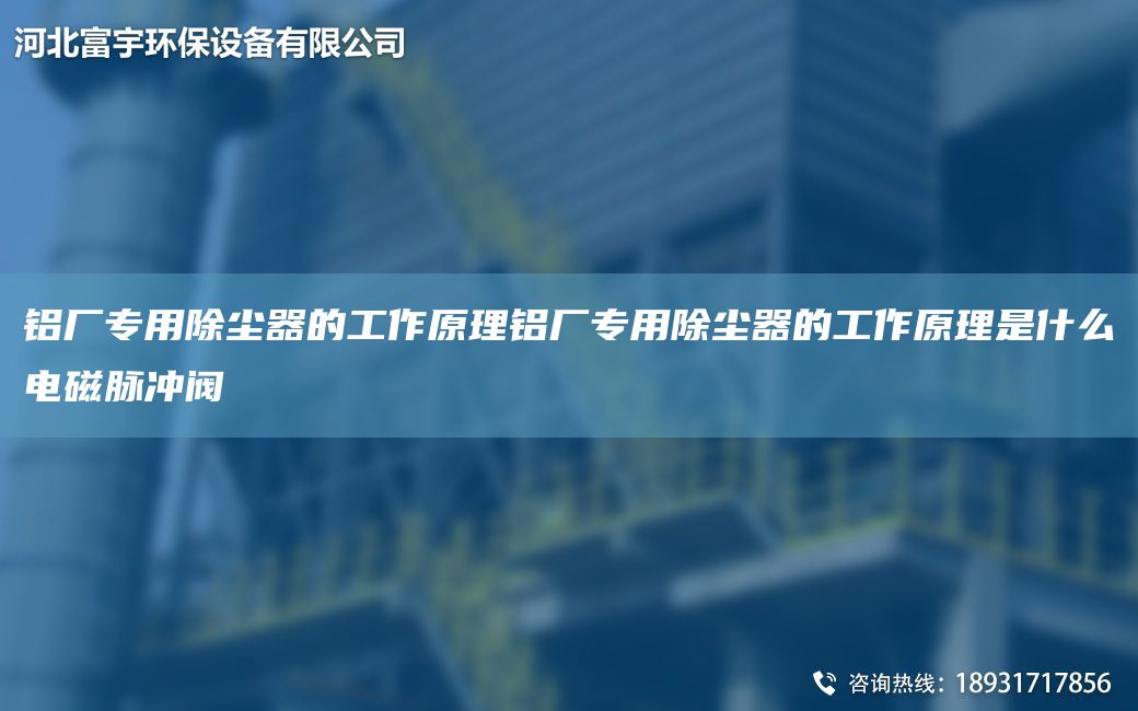鋁廠專用除塵器的工作原理鋁廠專用除塵器的工作原理是什么電磁脈沖閥