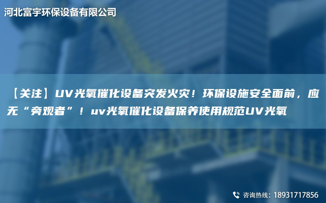 【關(guān)注】UV光氧催化設備突發(fā)火災！環(huán)保設施安全面前，應無“旁觀者”！uv光氧催化設備保養(yǎng)使用規(guī)范UV光氧