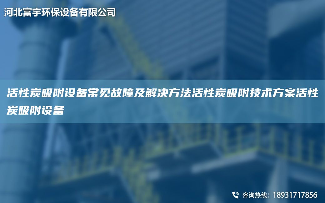 活性炭吸附設(shè)備常見故障及解決方法活性炭吸附技術(shù)方案活性炭吸附設(shè)備