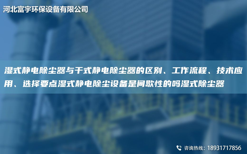 濕式靜電除塵器與干式靜電除塵器的區(qū)別、工作流程、技術(shù)應(yīng)用、選擇要點濕式靜電除塵設(shè)備是間歇性的嗎濕式除塵器