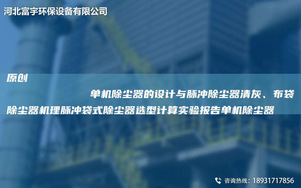 原創(chuàng)
            單機(jī)除塵器的設(shè)計(jì)與脈沖除塵器清灰、布袋除塵器機(jī)理脈沖袋式除塵器選型計(jì)算實(shí)驗(yàn)報(bào)告單機(jī)除塵器