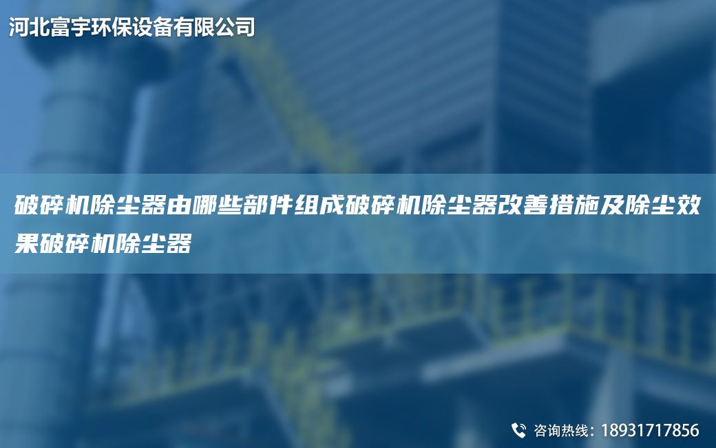 破碎機(jī)除塵器由哪些部件組成破碎機(jī)除塵器改善措施及除塵效果破碎機(jī)除塵器