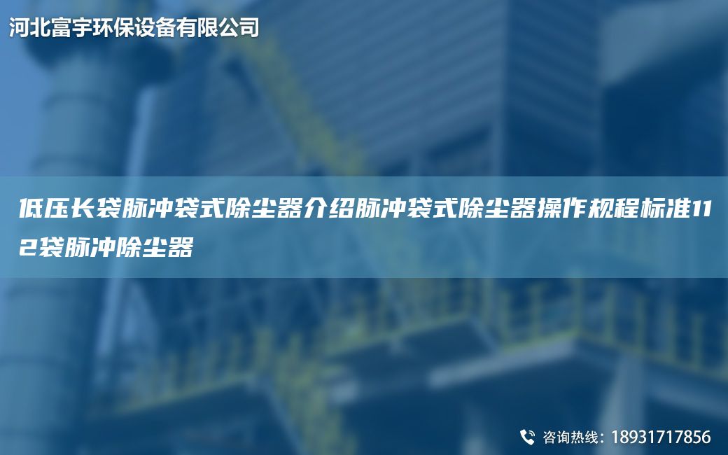 低壓長袋脈沖袋式除塵器介紹脈沖袋式除塵器操作規(guī)程標(biāo)準(zhǔn)112袋脈沖除塵器