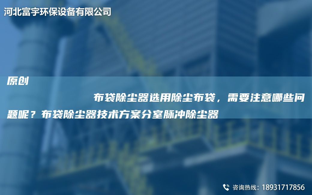 原創(chuàng)
            布袋除塵器選用除塵布袋，需要注意哪些問題呢？布袋除塵器技術(shù)方案分室脈沖除塵器