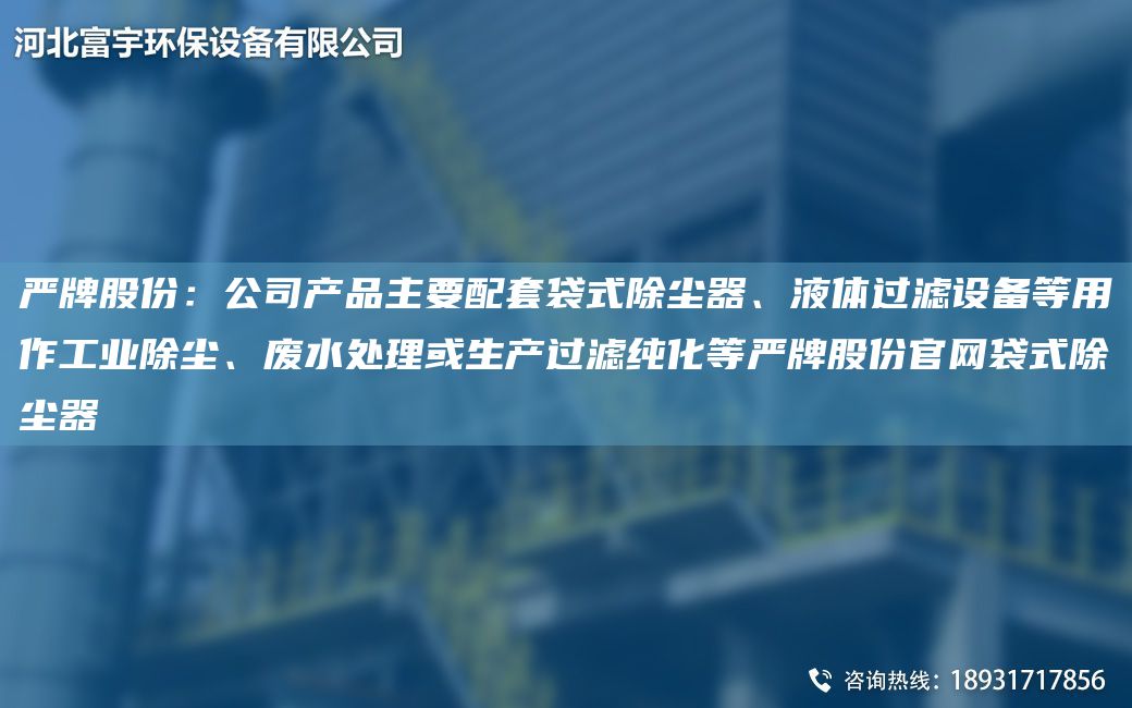 嚴牌股份：公司產(chǎn)品主要配TA-O袋式除塵器、液體過濾設備等用作工業(yè)除塵、廢水處理或生產(chǎn)過濾純化等嚴牌股份官網(wǎng)袋式除塵器